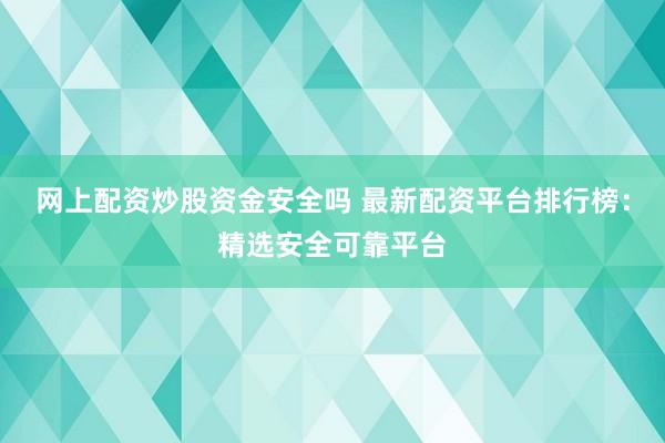 网上配资炒股资金安全吗 最新配资平台排行榜：精选安全可靠平台