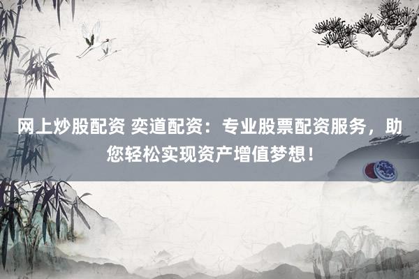 网上炒股配资 奕道配资：专业股票配资服务，助您轻松实现资产增值梦想！