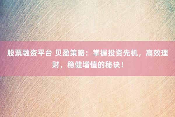 股票融资平台 贝盈策略：掌握投资先机，高效理财，稳健增值的秘诀！