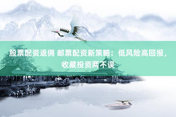股票配资返佣 邮票配资新策略：低风险高回报，收藏投资两不误
