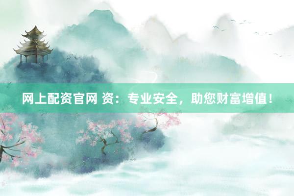 网上配资官网 资：专业安全，助您财富增值！