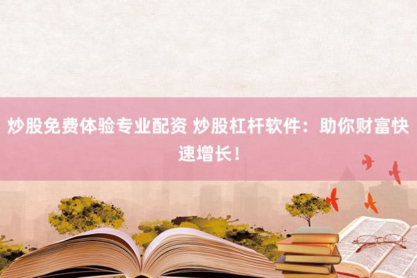 炒股免费体验专业配资 炒股杠杆软件：助你财富快速增长！