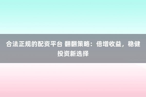 合法正规的配资平台 翻翻策略：倍增收益，稳健投资新选择
