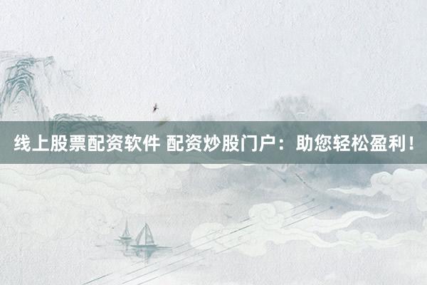 线上股票配资软件 配资炒股门户：助您轻松盈利！