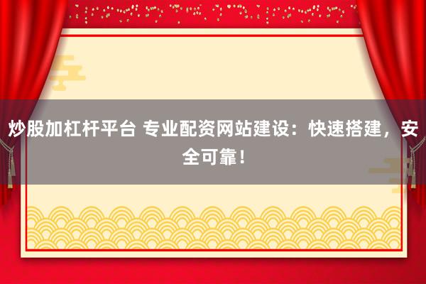 炒股加杠杆平台 专业配资网站建设：快速搭建，安全可靠！