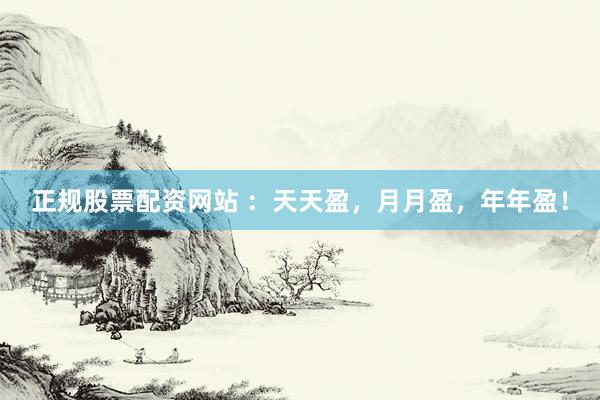 正规股票配资网站 ：天天盈，月月盈，年年盈！