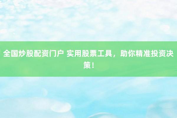 全国炒股配资门户 实用股票工具，助你精准投资决策！