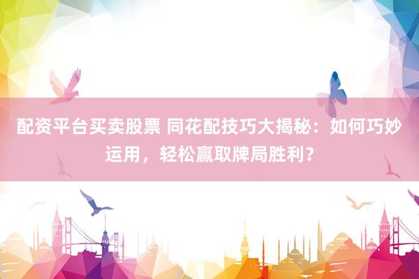 配资平台买卖股票 同花配技巧大揭秘：如何巧妙运用，轻松赢取牌局胜利？