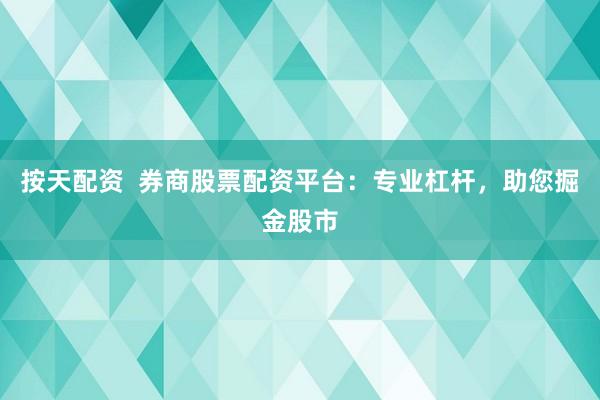 按天配资  券商股票配资平台：专业杠杆，助您掘金股市