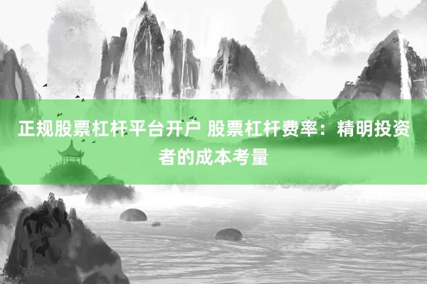 正规股票杠杆平台开户 股票杠杆费率：精明投资者的成本考量