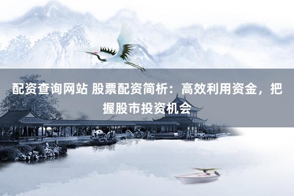 配资查询网站 股票配资简析：高效利用资金，把握股市投资机会