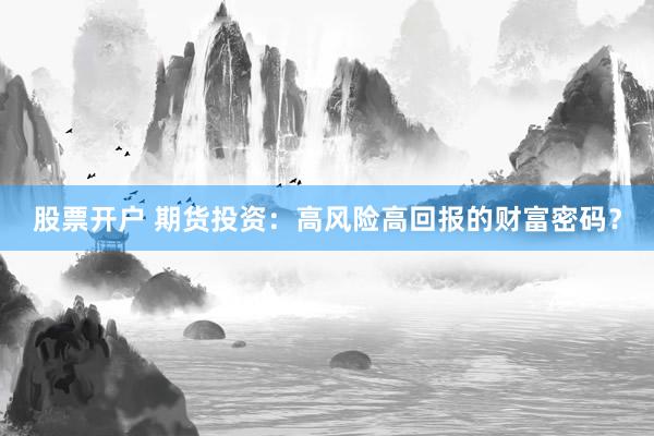 股票开户 期货投资：高风险高回报的财富密码？