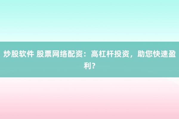 炒股软件 股票网络配资：高杠杆投资，助您快速盈利？
