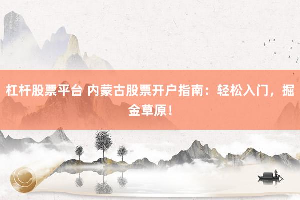 杠杆股票平台 内蒙古股票开户指南：轻松入门，掘金草原！