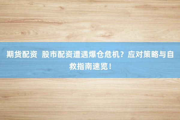 期货配资  股市配资遭遇爆仓危机？应对策略与自救指南速览！