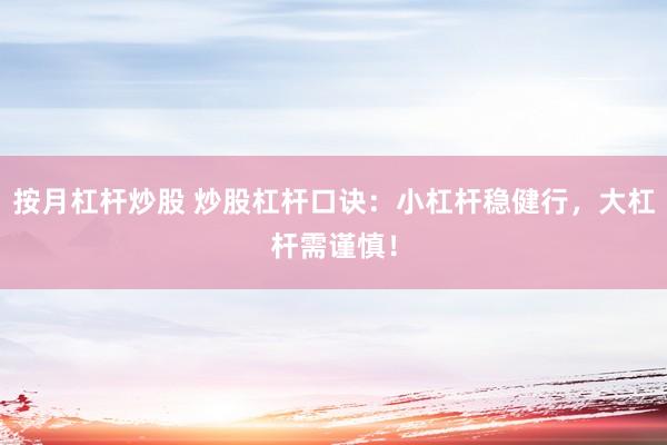 按月杠杆炒股 炒股杠杆口诀：小杠杆稳健行，大杠杆需谨慎！