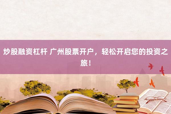 炒股融资杠杆 广州股票开户，轻松开启您的投资之旅！