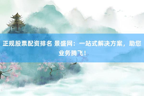 正规股票配资排名 景盛网：一站式解决方案，助您业务腾飞！