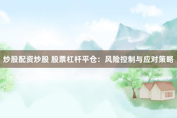 炒股配资炒股 股票杠杆平仓：风险控制与应对策略