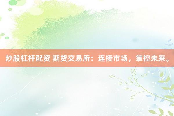 炒股杠杆配资 期货交易所：连接市场，掌控未来。
