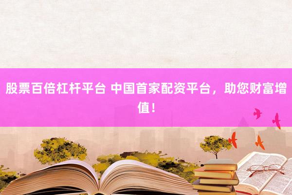 股票百倍杠杆平台 中国首家配资平台，助您财富增值！