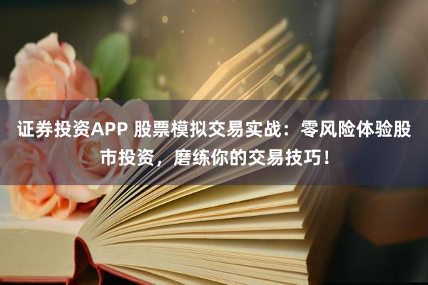 证券投资APP 股票模拟交易实战：零风险体验股市投资，磨练你的交易技巧！