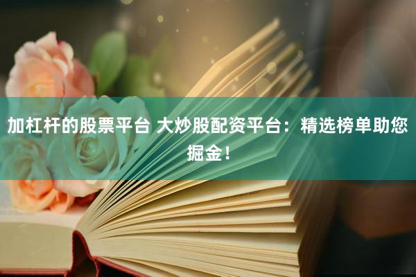 加杠杆的股票平台 大炒股配资平台：精选榜单助您掘金！