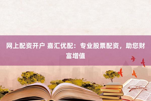 网上配资开户 嘉汇优配：专业股票配资，助您财富增值