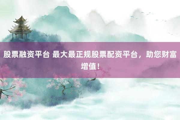 股票融资平台 最大最正规股票配资平台，助您财富增值！