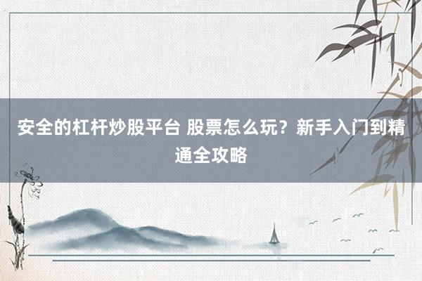 安全的杠杆炒股平台 股票怎么玩？新手入门到精通全攻略