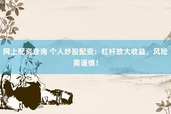 网上配资查询 个人炒股配资:杠杆放大收益,风险需谨慎!