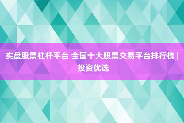 实盘股票杠杆平台 全国十大股票交易平台排行榜 | 投资优选