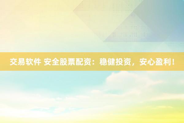 交易软件 安全股票配资:稳健投资,安心盈利!