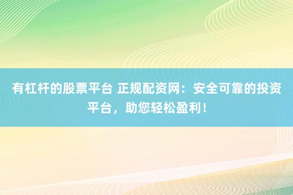 有杠杆的股票平台 正规配资网:安全可靠的投资平台,助您轻松盈利!