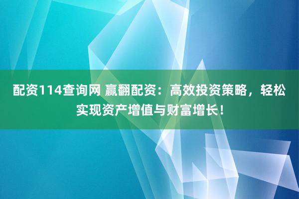 配资114查询网 赢翻配资:高效投资策略,轻松实现资产增值与财富增长!
