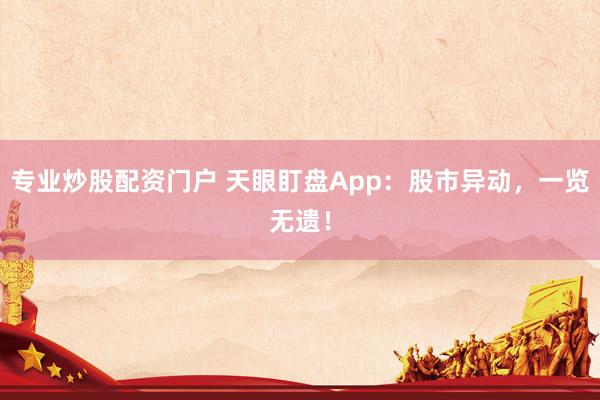 专业炒股配资门户 天眼盯盘App：股市异动，一览无遗！