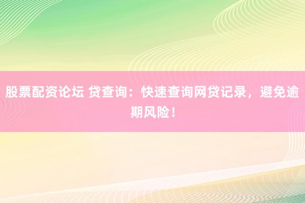 股票配资论坛 贷查询:快速查询网贷记录,避免逾期风险!