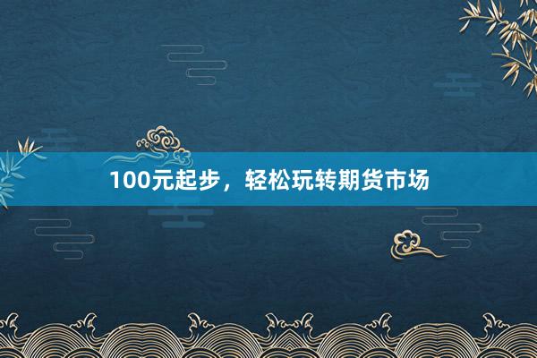 100元起步，轻松玩转期货市场