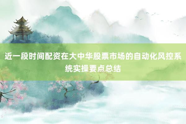 近一段时间配资在大中华股票市场的自动化风控系统实操要点总结