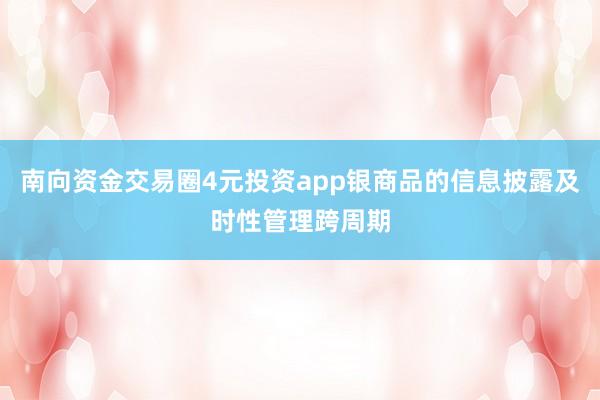 南向资金交易圈4元投资app银商品的信息披露及时性管理跨周期