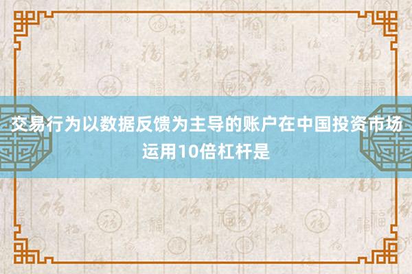 交易行为以数据反馈为主导的账户在中国投资市场运用10倍杠杆是