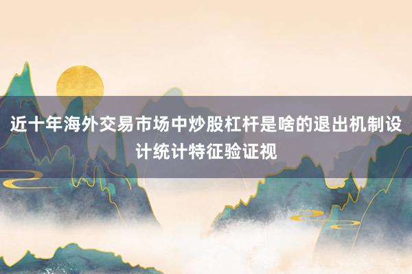 近十年海外交易市场中炒股杠杆是啥的退出机制设计统计特征验证视