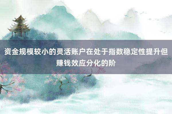 资金规模较小的灵活账户在处于指数稳定性提升但赚钱效应分化的阶