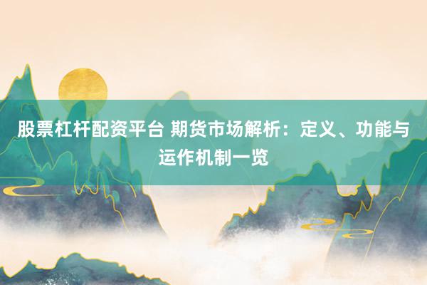 股票杠杆配资平台 期货市场解析：定义、功能与运作机制一览