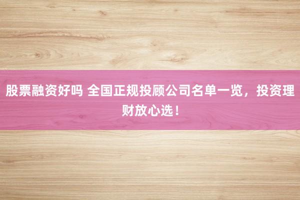 股票融资好吗 全国正规投顾公司名单一览，投资理财放心选！