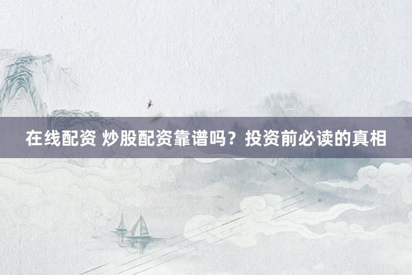 在线配资 炒股配资靠谱吗？投资前必读的真相